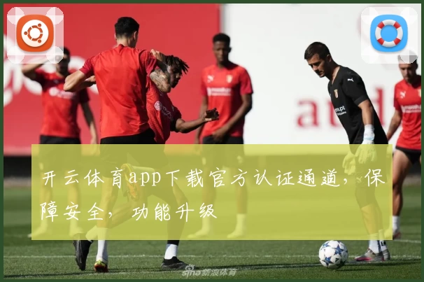 开云体育app下载官方认证通道，保障安全，功能升级