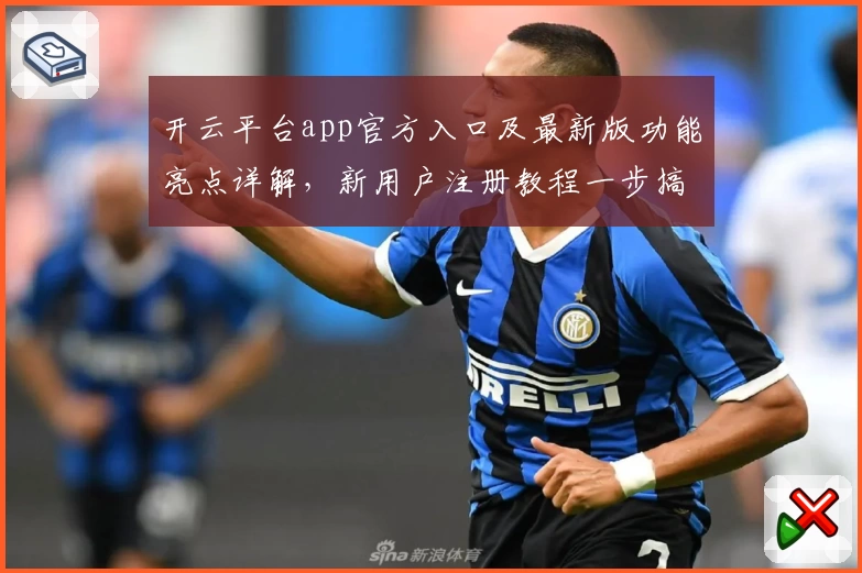 开云平台app官方入口及最新版功能亮点详解，新用户注册教程一步搞定！