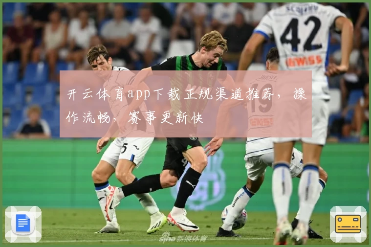 开云体育app下载正规渠道推荐，操作流畅，赛事更新快