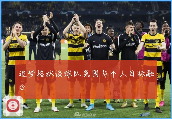 追梦格林谈球队氛围与个人目标融合
