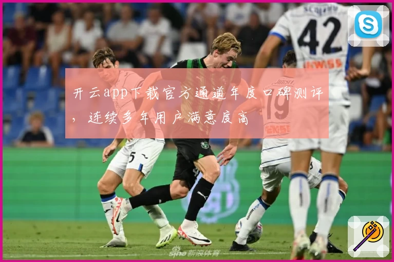 开云app下载官方通道年度口碑测评，连续多年用户满意度高