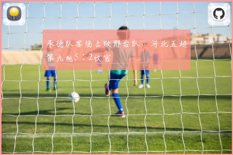 承德队客场击败邢台队,河北五超第九轮5∶2收官