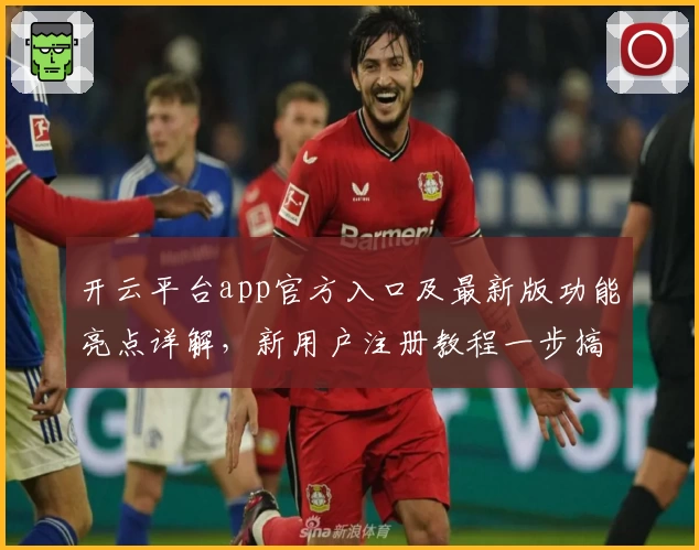 开云平台app官方入口及最新版功能亮点详解，新用户注册教程一步搞定！