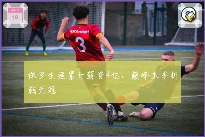 保罗生涯累计薪资4亿，巅峰末季折戟无冠