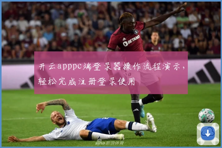 开云apppc端登录器操作流程演示，轻松完成注册登录使用
