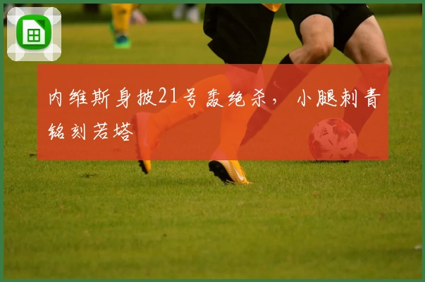 内维斯身披21号轰绝杀,小腿刺青铭刻若塔