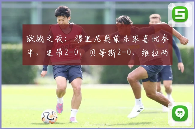 欧战之夜：穆里尼奥前东家喜忧参半，里昂2-0，贝蒂斯2-0，维拉两球