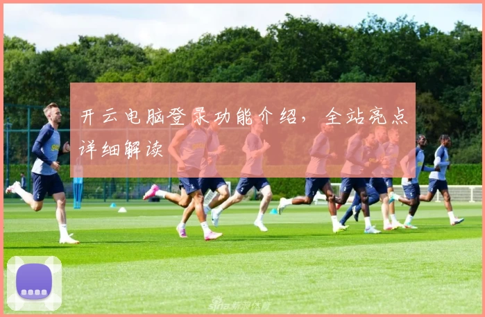 开云电脑登录功能介绍，全站亮点详细解读