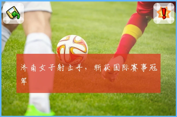 济南女子射击手，斩获国际赛事冠军