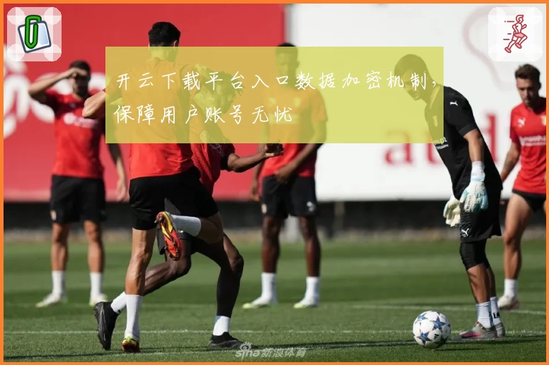 开云下载平台入口数据加密机制，保障用户账号无忧