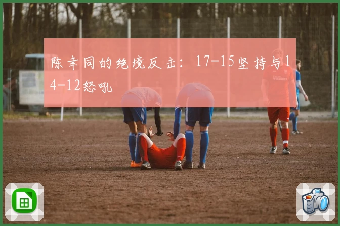 陈幸同的绝境反击：17-15坚持与14-12怒吼