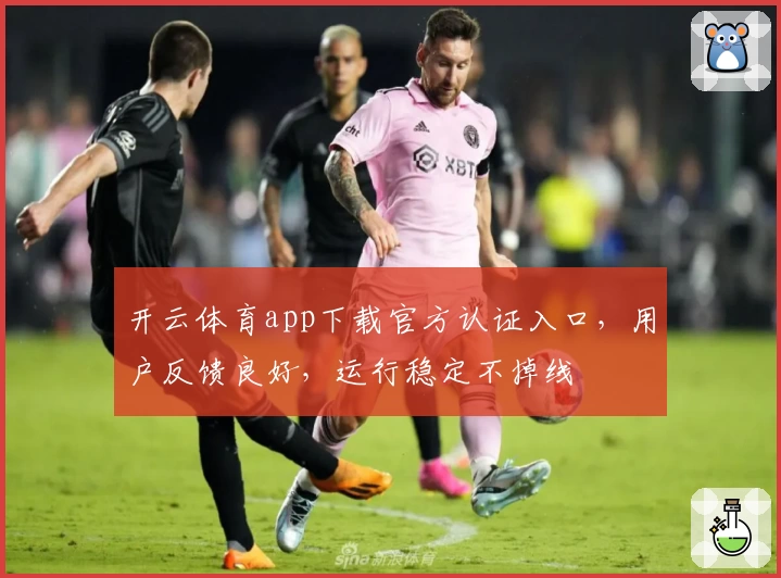 开云体育app下载官方认证入口，用户反馈良好，运行稳定不掉线