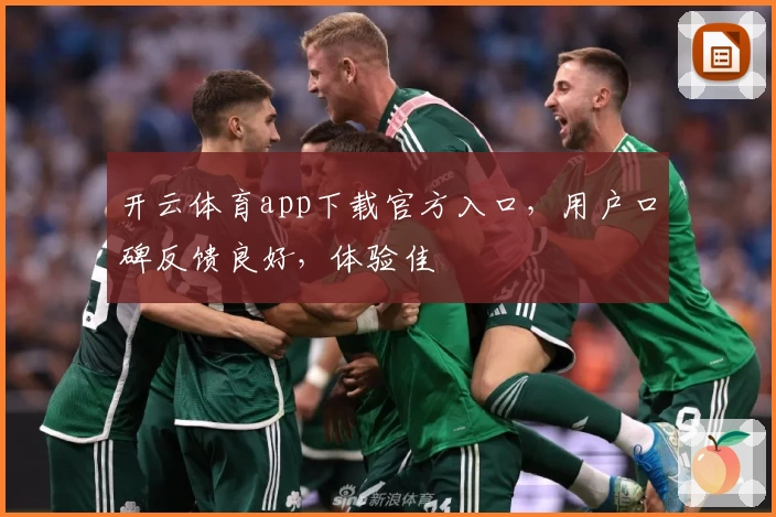 开云体育app下载官方入口，用户口碑反馈良好，体验佳